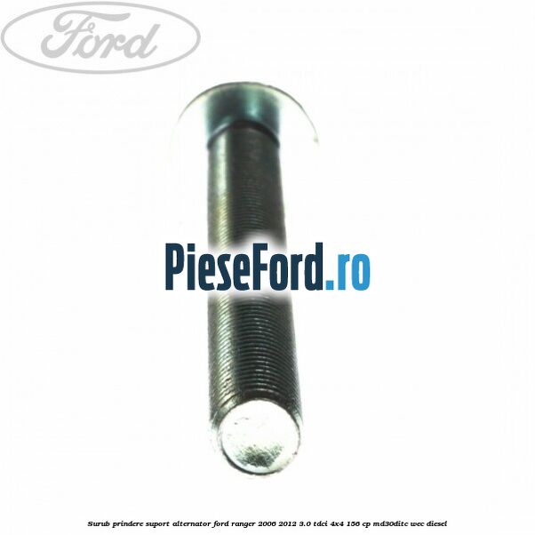 Surub prindere suport alternator Ford Ranger 2006-2012 3.0 TDCi 4x4 156 cp MD30DITC, WEC diesel