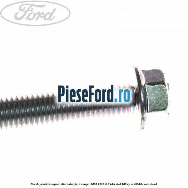 Surub prindere suport alternator Ford Ranger 2006-2012 3.0 TDCi 4x4 156 cp Surub prindere suport alternator Ford Ranger 2006-2012 3.0 TDCi 4x4 156 cp MD30DITC, WEC diesel