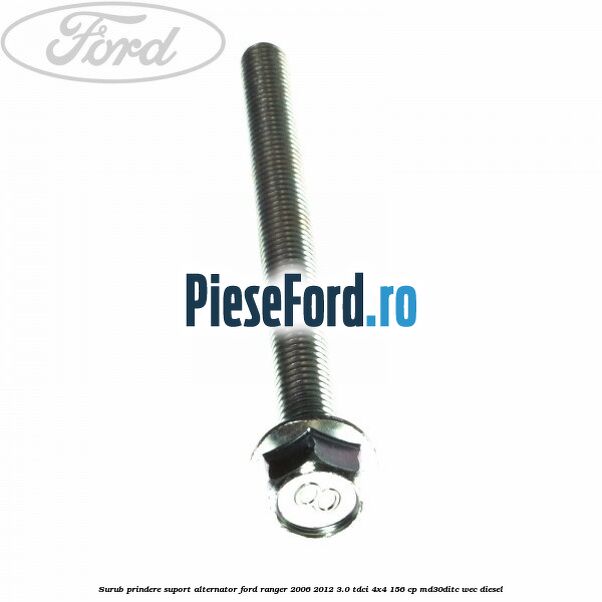 Surub prindere suport alternator Ford Ranger 2006-2012 3.0 TDCi 4x4 156 cp Surub prindere suport alternator Ford Ranger 2006-2012 3.0 TDCi 4x4 156 cp MD30DITC, WEC diesel