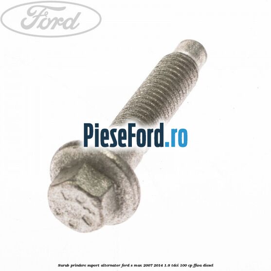 Surub prindere suport alternator Ford S-Max 2007-2014 1.8 TDCi 100 cp FFWA diesel