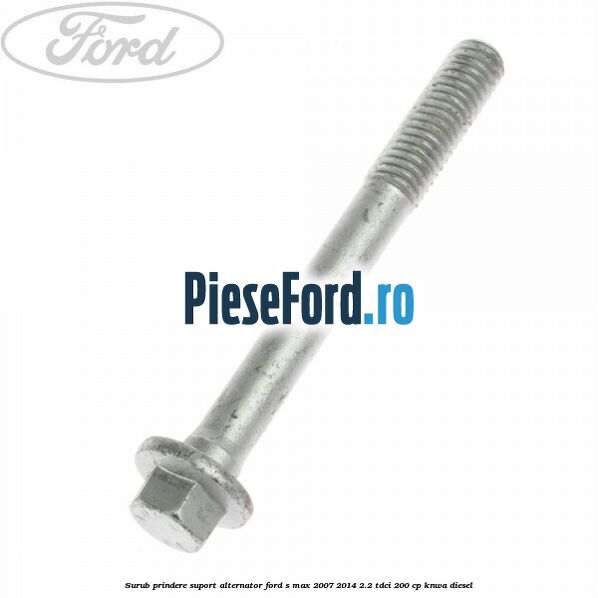 Surub prindere suport alternator Ford S-Max 2007-2014 2.2 TDCi 200 cp KNWA diesel