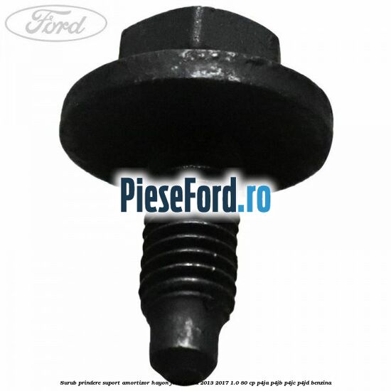 Surub prindere suport amortizor hayon Ford Fiesta 2013-2017 1.0 80 cp P4JA, P4JB, P4JC, P4JD benzina