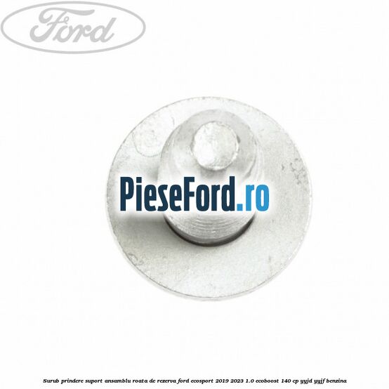Surub prindere suport ansamblu roata de rezerva Ford EcoSport 2019-2023 1.0 EcoBoost 140 cp Surub prindere suport ansamblu roata de rezerva Ford EcoSport 2019-2023 1.0 EcoBoost 140 cp YYJD, YYJF benzina