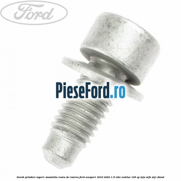 Surub prindere suport ansamblu roata de rezerva Ford EcoSport 2019-2023 1.5 TDCi EcoBlue 125 cp ZTJA, ZTJB, ZTJC diesel