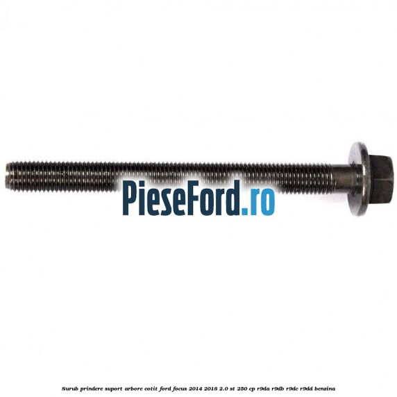 Surub prindere suport arbore cotit Ford Focus 2014-2018 2.0 ST 250 cp R9DA, R9DB, R9DC, R9DD benzina