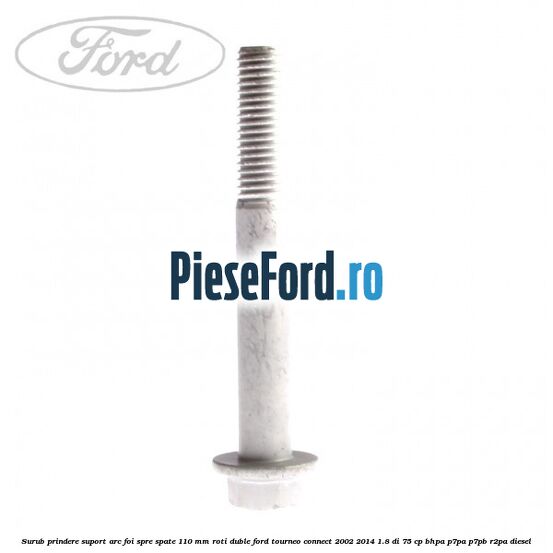 Surub prindere suport arc foi spre spate 110 mm roti duble Ford Tourneo Connect 2002-2014 1.8 Di 75 cp BHPA, P7PA, P7PB, R2PA diesel