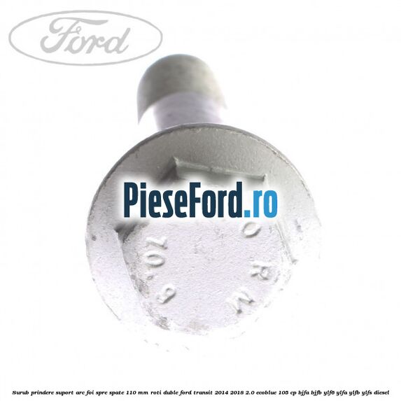 Surub prindere suport arc foi spre spate 110 mm roti duble Ford Transit 2014-2018 2.0 EcoBlue 105 cp BJFA, BJFB, YLF6, YLFA, YLFB, YLFS diesel
