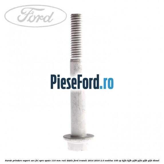 Surub prindere suport arc foi spre spate 110 mm roti duble Ford Transit 2014-2018 2.0 EcoBlue 105 cp BJFA, BJFB, YLF6, YLFA, YLFB, YLFS diesel