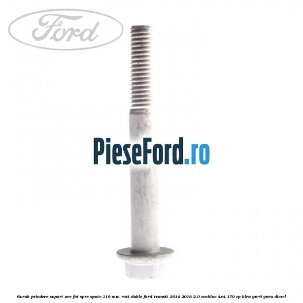 Surub prindere suport arc foi spre spate 110 mm roti duble Ford Transit 2014-2018 2.0 EcoBlue 4x4 170 cp Surub prindere suport arc foi spre spate 110 mm roti duble Ford Transit 2014-2018 2.0 EcoBlue 4x4 170 cp BLRA, YNR6, YNRA diesel