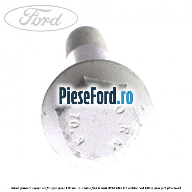 Surub prindere suport arc foi spre spate 110 mm roti duble Ford Transit 2014-2018 2.0 EcoBlue RWD 105 cp BJRA, YLR6, YLRA diesel