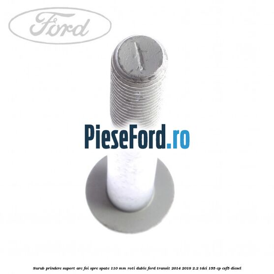 Surub prindere suport arc foi spre spate 110 mm roti duble Ford Transit 2014-2018 2.2 TDCi 155 cp CVF5 diesel