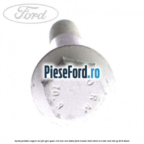 Surub prindere suport arc foi spre spate 110 mm roti duble Ford Transit 2014-2018 2.2 TDCi RWD 100 cp DRR5 diesel