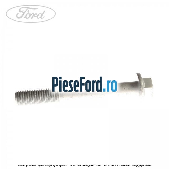 Surub prindere suport arc foi spre spate 110 mm roti duble Ford Transit 2019-2023 2.0 EcoBlue 150 cp P0FA diesel