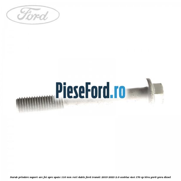Surub prindere suport arc foi spre spate 110 mm roti duble Ford Transit 2019-2023 2.0 EcoBlue 4x4 170 cp BLRA, YNR6, YNRA diesel