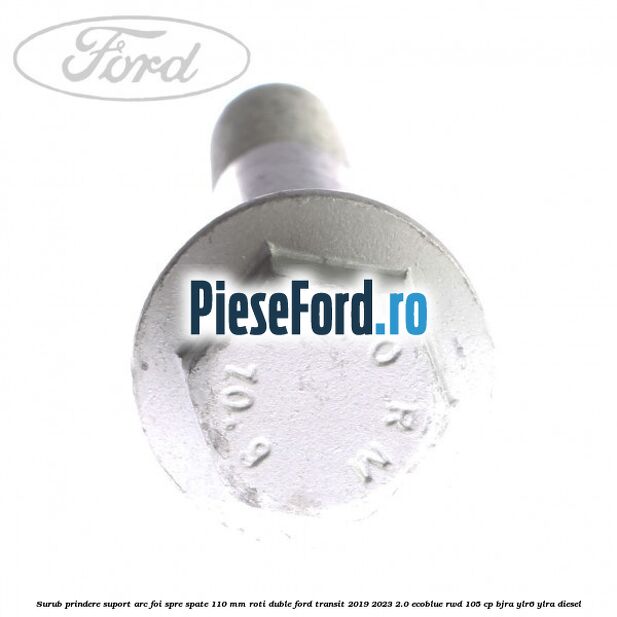 Surub prindere suport arc foi spre spate 110 mm roti duble Ford Transit 2019-2023 2.0 EcoBlue RWD 105 cp BJRA, YLR6, YLRA diesel