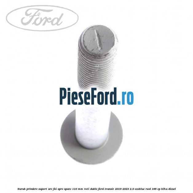 Surub prindere suport arc foi spre spate 110 mm roti duble Ford Transit 2019-2023 2.0 EcoBlue RWD 165 cp BLHA diesel