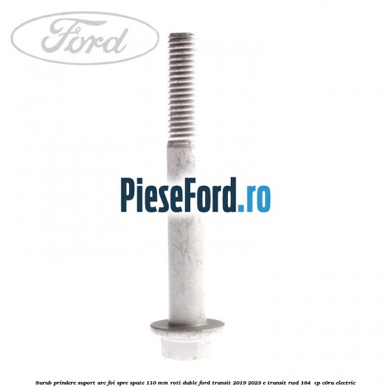 Surub prindere suport arc foi spre spate 110 mm roti duble Ford Transit 2019-2023 E-TRANSIT RWD 184  cp C0RA electric