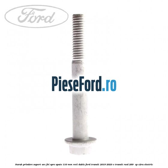 Surub prindere suport arc foi spre spate 110 mm roti duble Ford Transit 2019-2023 E-TRANSIT RWD 269  cp C2RA electric