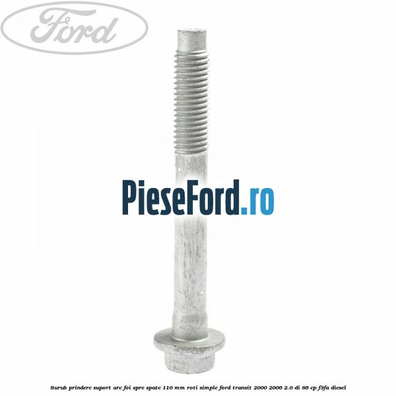 Surub prindere suport arc foi spre spate 110 mm roti simple Ford Transit 2000-2006 2.0 DI 86 cp F3FA diesel