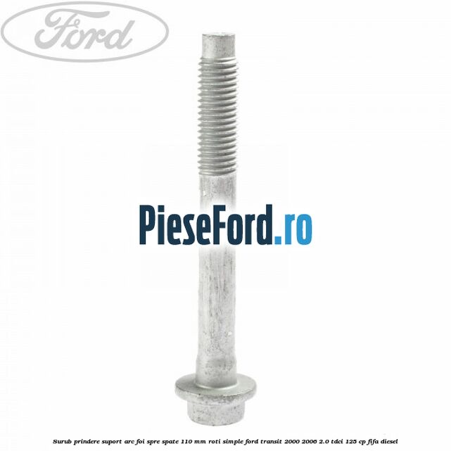 Surub prindere suport arc foi spre spate 110 mm roti simple Ford Transit 2000-2006 2.0 TDCi 125 cp FIFA diesel