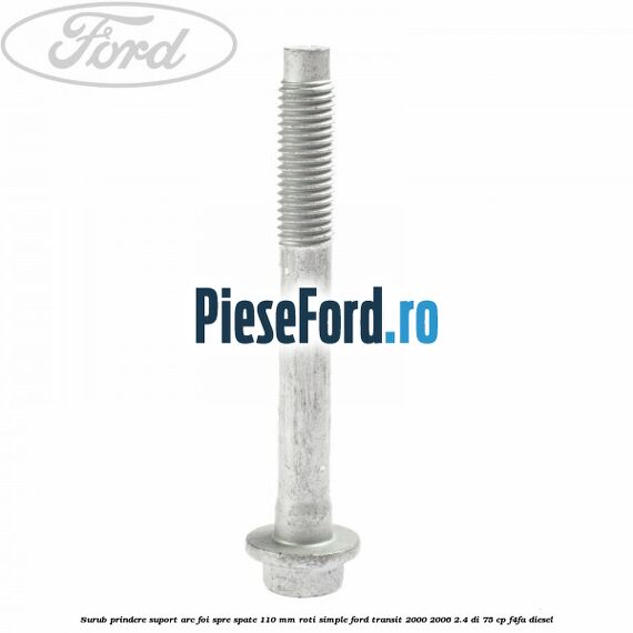 Surub prindere suport arc foi spre spate 110 mm roti simple Ford Transit 2000-2006 2.4 DI 75 cp Surub prindere suport arc foi spre spate 110 mm roti simple Ford Transit 2000-2006 2.4 DI 75 cp F4FA diesel