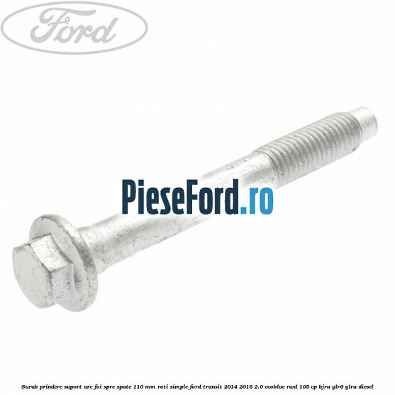 Surub prindere suport arc foi spre spate 110 mm roti simple Ford Transit 2014-2018 2.0 EcoBlue RWD 105 cp BJRA, YLR6, YLRA diesel