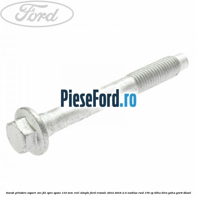 Surub prindere suport arc foi spre spate 110 mm roti simple Ford Transit 2014-2018 2.0 EcoBlue RWD 170 cp BLHA, BLRA, YNHA, YNR6 diesel