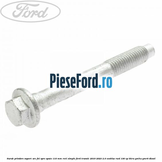 Surub prindere suport arc foi spre spate 110 mm roti simple Ford Transit 2019-2023 2.0 EcoBlue RWD 130 cp BKRA, YMHA, YMR6 diesel