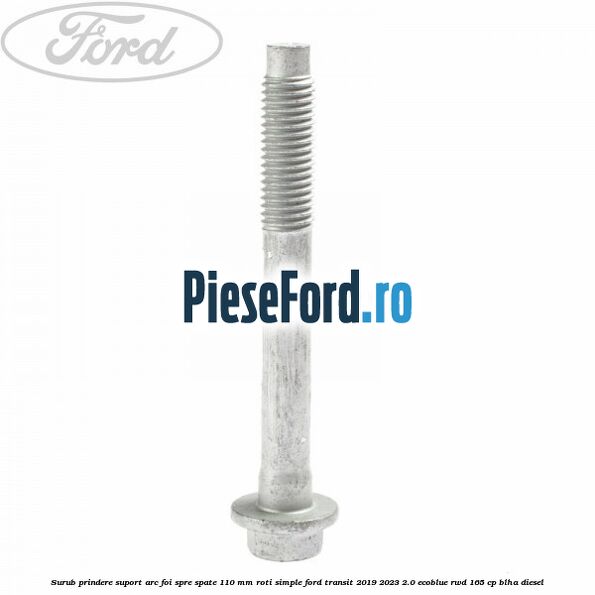 Surub prindere suport arc foi spre spate 110 mm roti simple Ford Transit 2019-2023 2.0 EcoBlue RWD 165 cp Surub prindere suport arc foi spre spate 110 mm roti simple Ford Transit 2019-2023 2.0 EcoBlue RWD 165 cp BLHA diesel