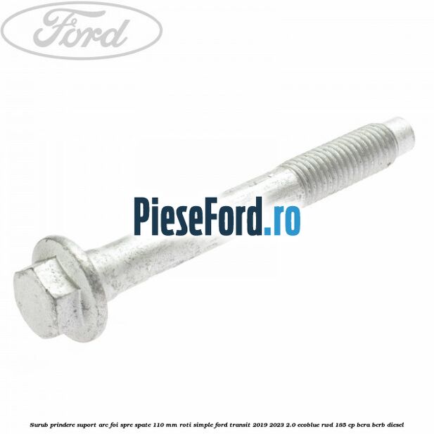 Surub prindere suport arc foi spre spate 110 mm roti simple Ford Transit 2019-2023 2.0 EcoBlue RWD 185 cp BCRA, BCRB diesel