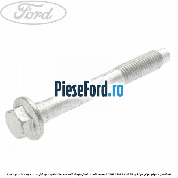 Surub prindere suport arc foi spre spate 110 mm roti simple Ford Transit Connect 2002-2014 1.8 Di 75 cp BHPA, P7PA, P7PB, R2PA diesel