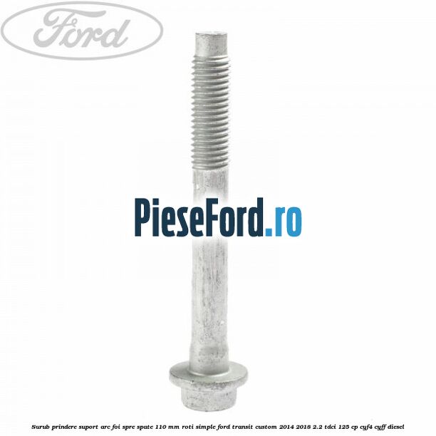 Surub prindere suport arc foi spre spate 110 mm roti simple Ford Transit Custom 2014-2018 2.2 TDCi 125 cp CYF4, CYFF diesel