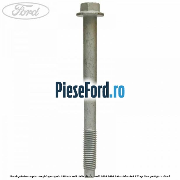 Surub prindere suport arc foi spre spate 140 mm roti duble Ford Transit 2014-2018 2.0 EcoBlue 4x4 170 cp Surub prindere suport arc foi spre spate 140 mm roti duble Ford Transit 2014-2018 2.0 EcoBlue 4x4 170 cp BLRA, YNR6, YNRA diesel