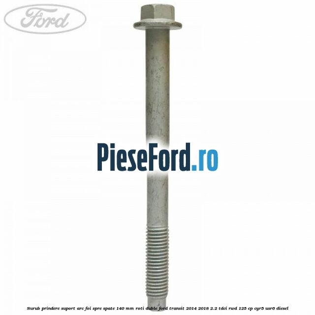 Surub prindere suport arc foi spre spate 140 mm roti duble Ford Transit 2014-2018 2.2 TDCi RWD 125 cp