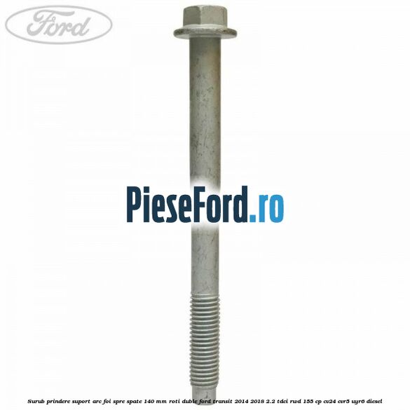 Surub prindere suport arc foi spre spate 140 mm roti duble Ford Transit 2014-2018 2.2 TDCi RWD 155 cp CV24, CVR5, UYR6 diesel