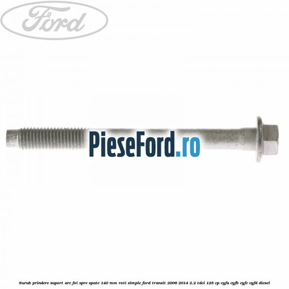Surub prindere suport arc foi spre spate 140 mm roti simple Ford Transit 2006-2014 2.2 TDCi 125 cp CYFA, CYFB, CYFC, CYFD diesel