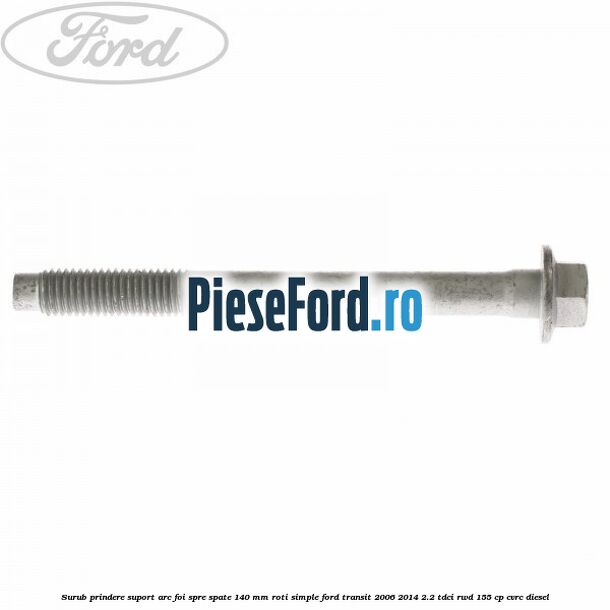 Surub prindere suport arc foi spre spate 140 mm roti simple Ford Transit 2006-2014 2.2 TDCi RWD 155 cp Surub prindere suport arc foi spre spate 140 mm roti simple Ford Transit 2006-2014 2.2 TDCi RWD 155 cp CVRC diesel