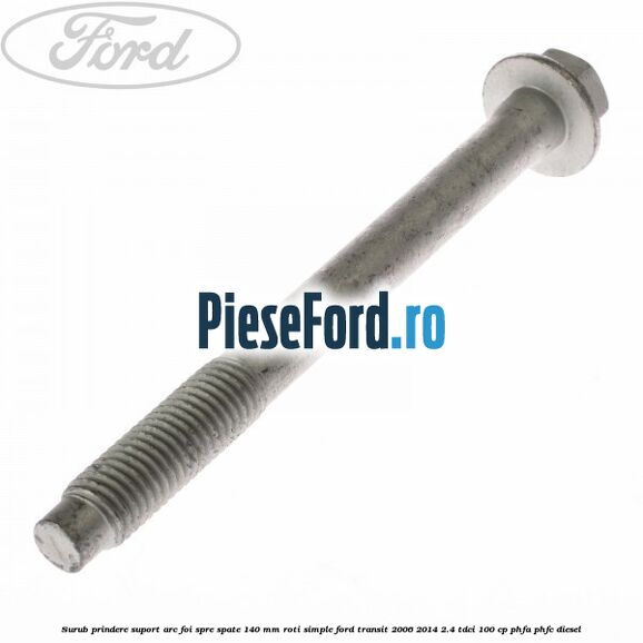Surub prindere suport arc foi spre spate 140 mm roti simple Ford Transit 2006-2014 2.4 TDCi 100 cp PHFA, PHFC diesel