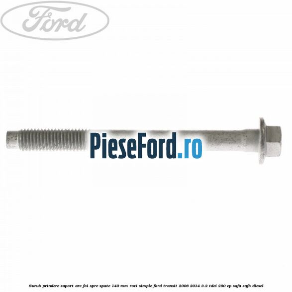 Surub prindere suport arc foi spre spate 140 mm roti simple Ford Transit 2006-2014 3.2 TDCi 200 cp SAFA, SAFB diesel