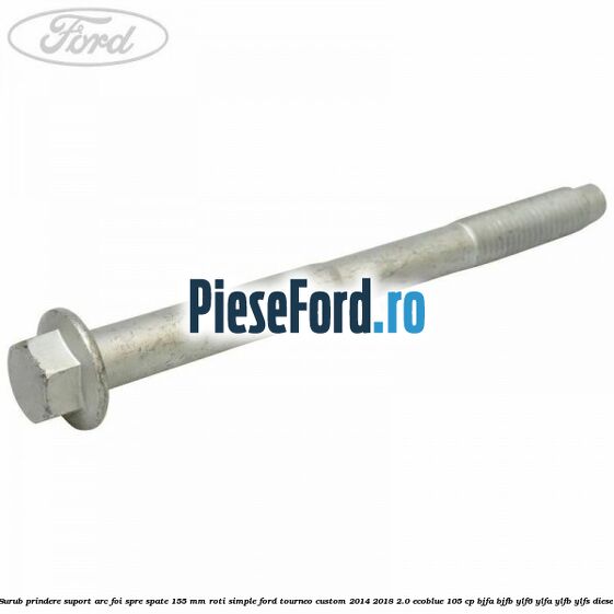 Surub prindere suport arc foi spre spate 155 mm roti simple Ford Tourneo Custom 2014-2018 2.0 EcoBlue 105 cp BJFA, BJFB, YLF6, YLFA, YLFB, YLFS diesel