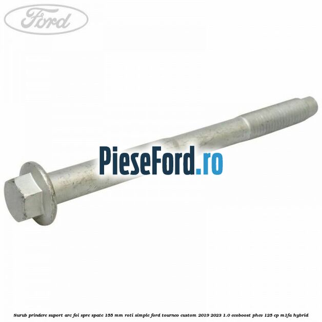 Surub prindere suport arc foi spre spate 155 mm roti simple Ford Tourneo Custom 2019-2023 1.0 EcoBoost PHEV 125 cp M1FA Hybrid