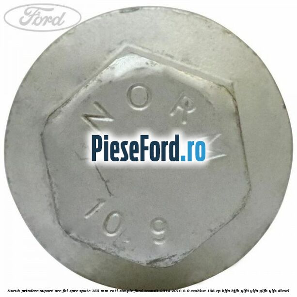 Surub prindere suport arc foi spre spate 155 mm roti simple Ford Transit 2014-2018 2.0 EcoBlue 105 cp BJFA, BJFB, YLF6, YLFA, YLFB, YLFS diesel
