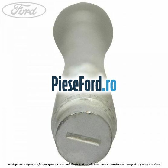 Surub prindere suport arc foi spre spate 155 mm roti simple Ford Transit 2014-2018 2.0 EcoBlue 4x4 130 cp BKRA, YMR6, YMRA diesel