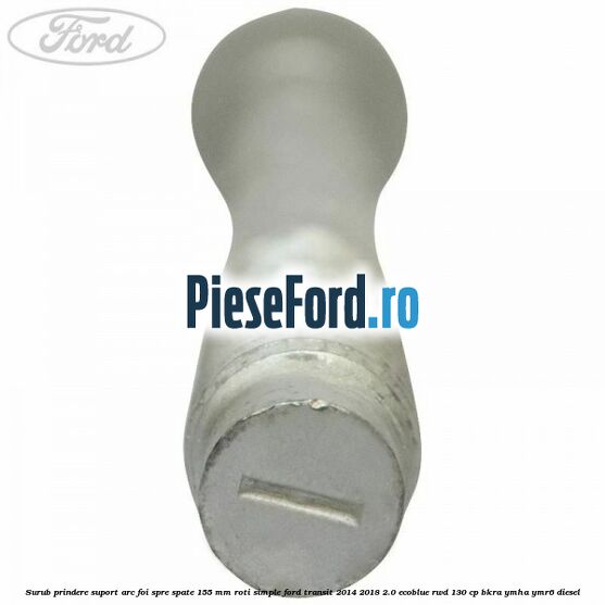 Surub prindere suport arc foi spre spate 155 mm roti simple Ford Transit 2014-2018 2.0 EcoBlue RWD 130 cp BKRA, YMHA, YMR6 diesel