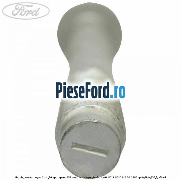Surub prindere suport arc foi spre spate 155 mm roti simple Ford Transit 2014-2018 2.2 TDCi 100 cp DRF5, DRFF, DRFG diesel