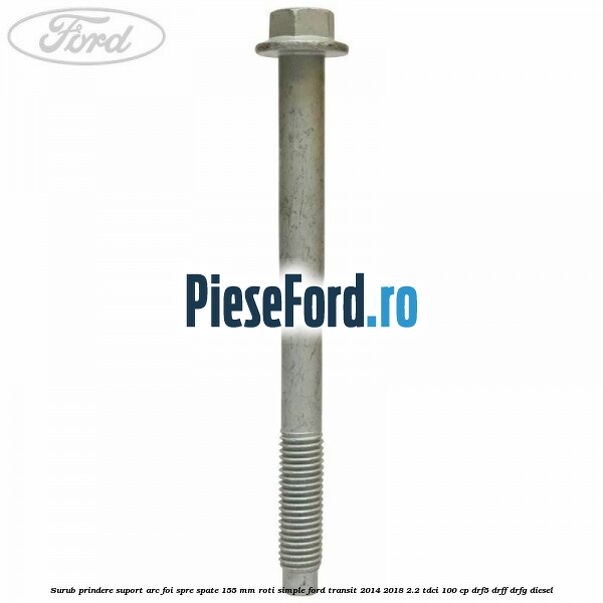 Surub prindere suport arc foi spre spate 155 mm roti simple Ford Transit 2014-2018 2.2 TDCi 100 cp DRF5, DRFF, DRFG diesel