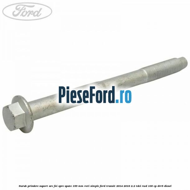 Surub prindere suport arc foi spre spate 155 mm roti simple Ford Transit 2014-2018 2.2 TDCi RWD 100 cp DRR5 diesel