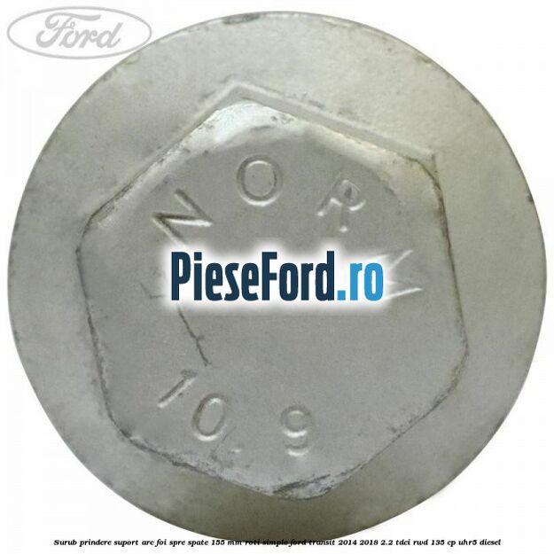 Surub prindere suport arc foi spre spate 155 mm roti simple Ford Transit 2014-2018 2.2 TDCi RWD 135 cp Surub prindere suport arc foi spre spate 155 mm roti simple Ford Transit 2014-2018 2.2 TDCi RWD 135 cp UHR5 diesel