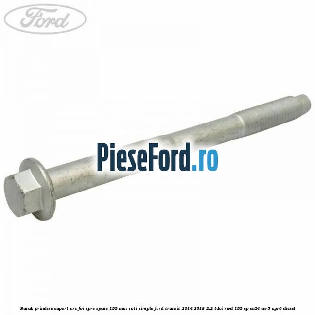 Surub prindere suport arc foi spre spate 155 mm roti simple Ford Transit 2014-2018 2.2 TDCi RWD 155 cp CV24, CVR5, UYR6 diesel