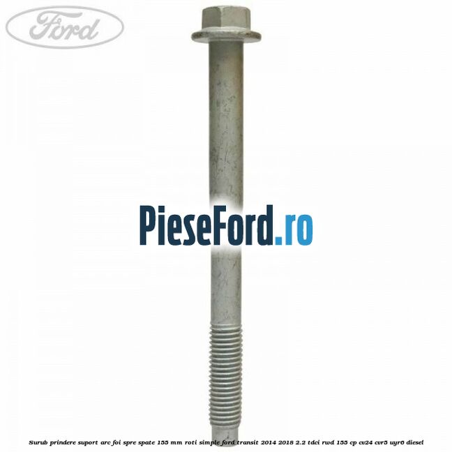 Surub prindere suport arc foi spre spate 155 mm roti simple Ford Transit 2014-2018 2.2 TDCi RWD 155 cp CV24, CVR5, UYR6 diesel